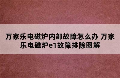 万家乐电磁炉内部故障怎么办 万家乐电磁炉e1故障排除图解